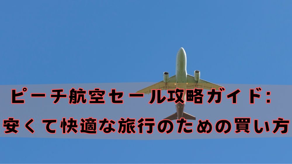 ピーチ航空セール攻略ガイド：安くて快適な旅行のための買い方