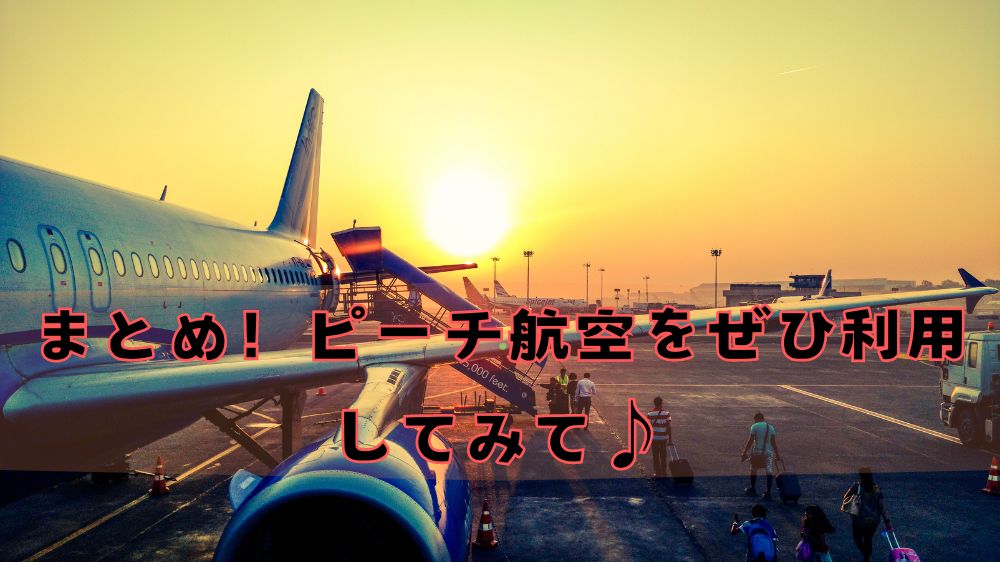 まとめ！ピーチ航空をぜひ利用してみて♪